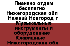 Пианино отдам бесплатно - Нижегородская обл., Нижний Новгород г. Музыкальные инструменты и оборудование » Клавишные   . Нижегородская обл.,Нижний Новгород г.